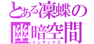 とある凜蝶の幽暗空間（インデックス）