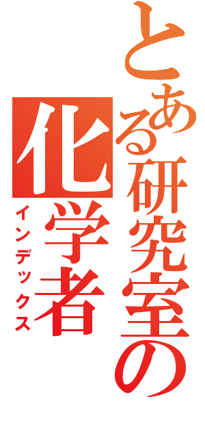とある研究室の化学者（インデックス）