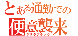 とある通勤での便意襲来（ゲリラアタック）