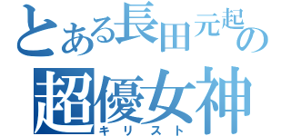 とある長田元起の超優女神（キリスト）