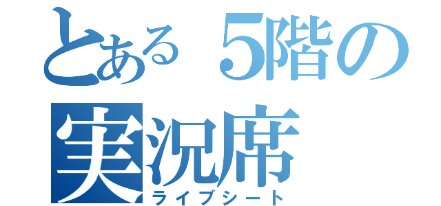 とある５階の実況席（ライブシート）