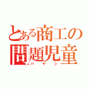 とある商工の問題児童（バヤシ）