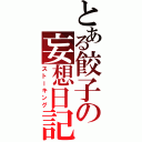 とある餃子の妄想日記（ストーキング）