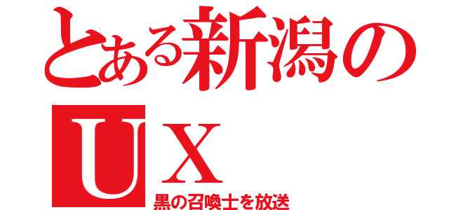 とある新潟のＵＸ（黒の召喚士を放送）