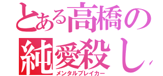 とある高橋の純愛殺し（メンタルブレイカー）