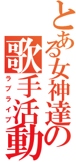 とある女神達の歌手活動（ラブライブ）