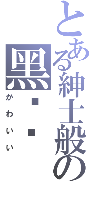 とある紳士般の黑貓貓（かわいい）