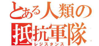 とある人類の抵抗軍隊（レジスタンス）