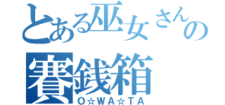 とある巫女さんの賽銭箱（Ｏ☆ＷＡ☆ＴＡ）