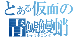 とある仮面の青鯱鰻蛸（シャウタコンボ）