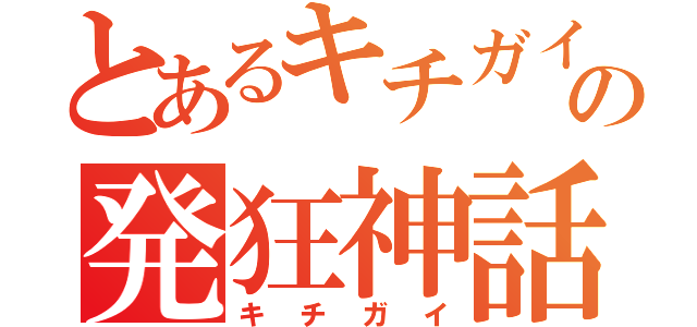 とあるキチガイの発狂神話（キ　チ　ガ　イ）