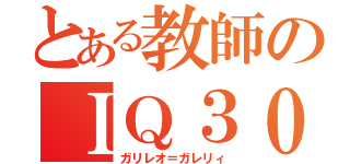 とある教師のＩＱ３０（ガリレオ＝ガレリィ）