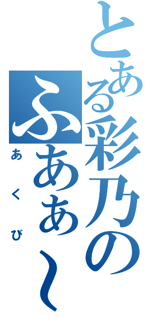 とある彩乃のふあぁ～（あくび）