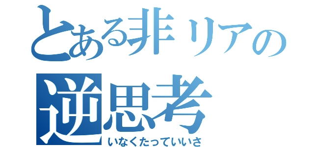 とある非リアの逆思考（いなくたっていいさ）