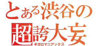 とある渋谷の超誇大妄想家（ギガロマニアックス）