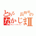 とある 長野県のなかじまⅡ（チョーイケメン）