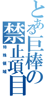 とある巨棒の禁止項目Ⅱ（特殊領域）