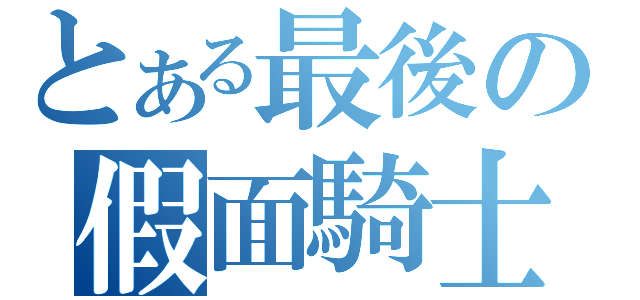 とある最後の假面騎士（）