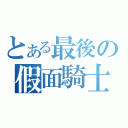 とある最後の假面騎士（）