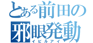 とある前田の邪眼発動（イビルアイ）