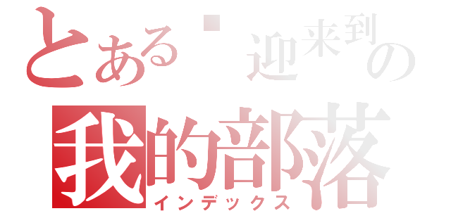 とある欢迎来到の我的部落各（インデックス）