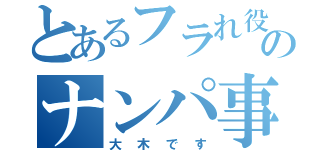 とあるフラれ役のナンパ事件（大木です）