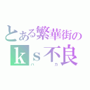 とある繁華街のｋｓ不良（バカ）