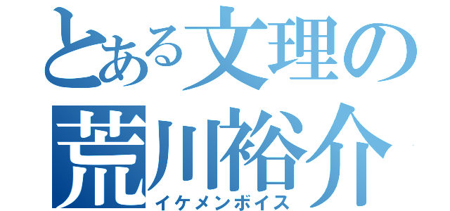 とある文理の荒川裕介（イケメンボイス）