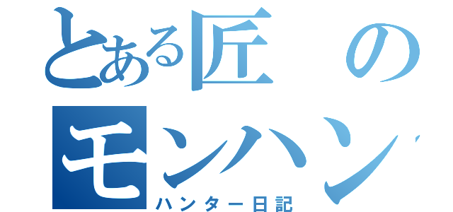 とある匠のモンハン（ハンター日記）