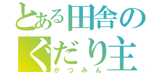 とある田舎のぐだり主（かつみん）