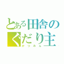 とある田舎のぐだり主（かつみん）