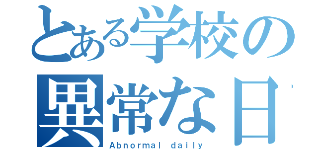 とある学校の異常な日常（Ａｂｎｏｒｍａｌ ｄａｉｌｙ）