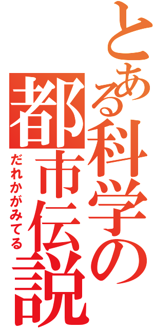 とある科学の都市伝説（だれかがみてる）