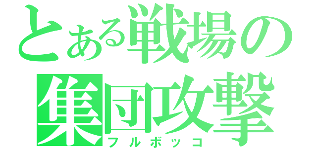 とある戦場の集団攻撃（フルボッコ）