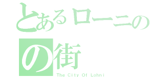 とあるローニのの街（Ｔｈｅ Ｃｉｔｙ Ｏｆ Ｌｏｈｎｉ）