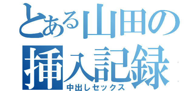 とある山田の挿入記録（中出しセックス）