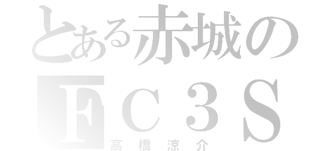 とある赤城のＦＣ３Ｓ（高橋涼介）