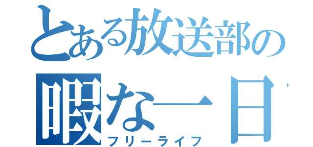 とある放送部の暇な一日（フリーライフ）