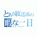 とある放送部の暇な一日（フリーライフ）