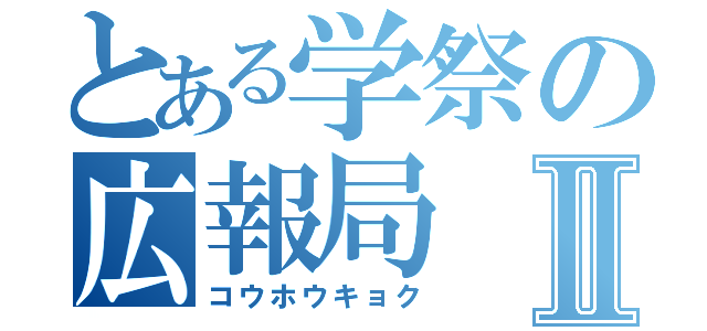 とある学祭の広報局Ⅱ（コウホウキョク）