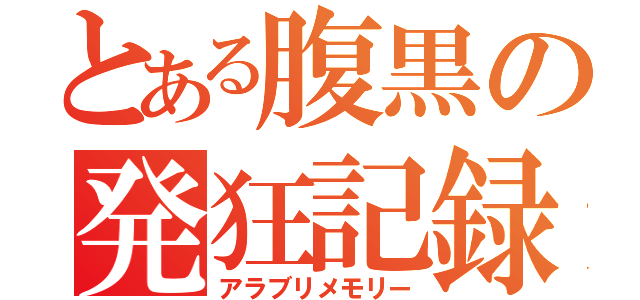 とある腹黒の発狂記録（アラブリメモリー）