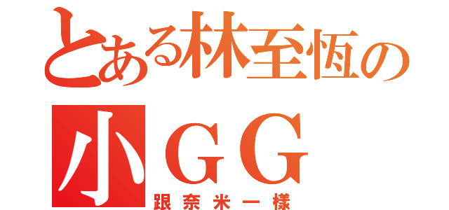 とある林至恆の小ＧＧ（跟奈米一樣）