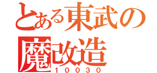 とある東武の魔改造（１００３０）