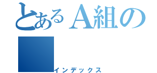 とあるＡ組の（インデックス）