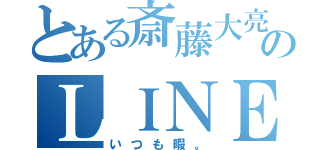 とある斎藤大亮のＬＩＮＥです（いつも暇。）