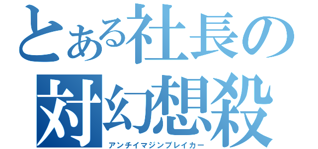 とある社長の対幻想殺（アンチイマジンブレイカー）