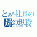 とある社長の対幻想殺（アンチイマジンブレイカー）