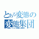 とある変態の変態集団（もう警察に逮捕だ）