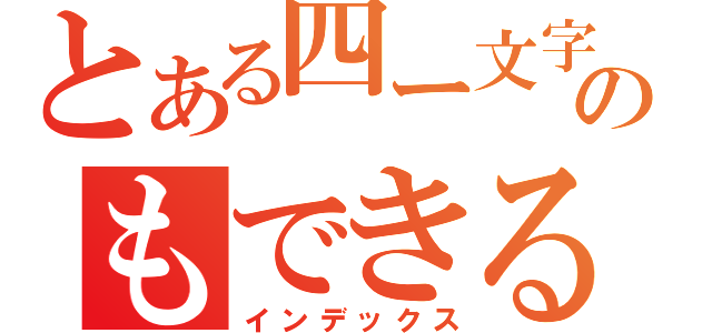 とある四ー文字のもできる？？（インデックス）