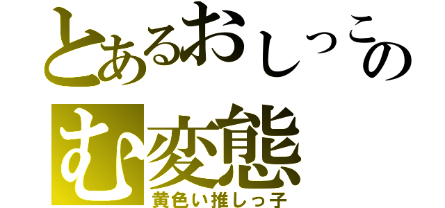 とあるおしっこのむ変態（黄色い推しっ子）